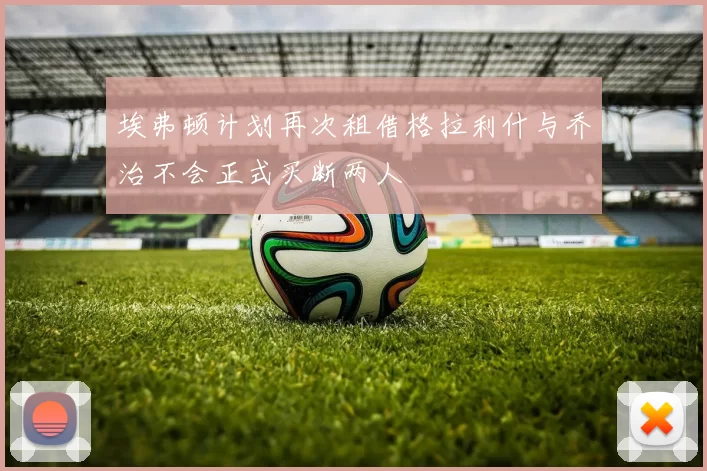 埃弗顿计划再次租借格拉利什与乔治不会正式买断两人